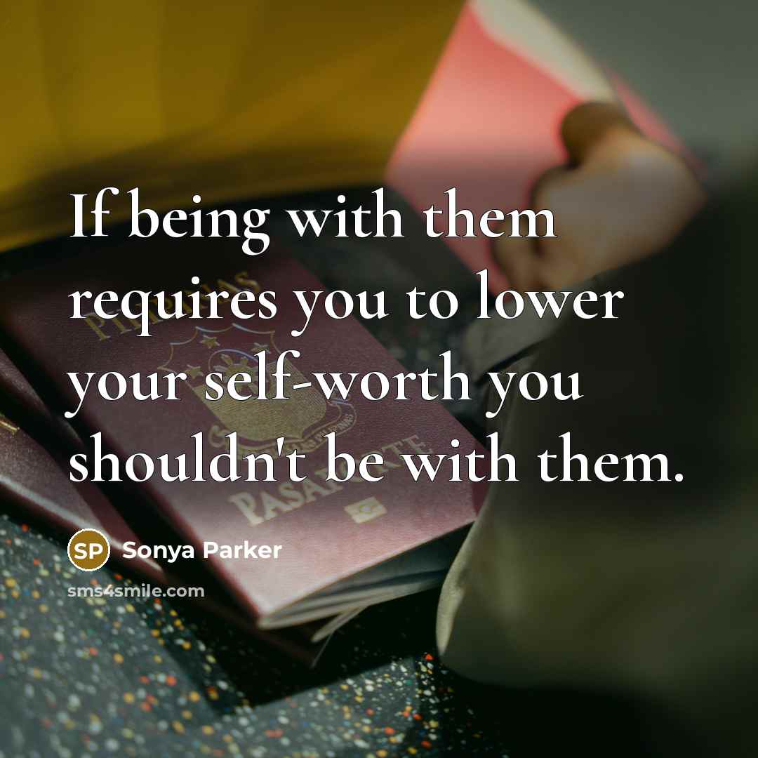 “If being with them requires you to lower your self-worth you shouldn't be with them.” quote by Sonya Parker