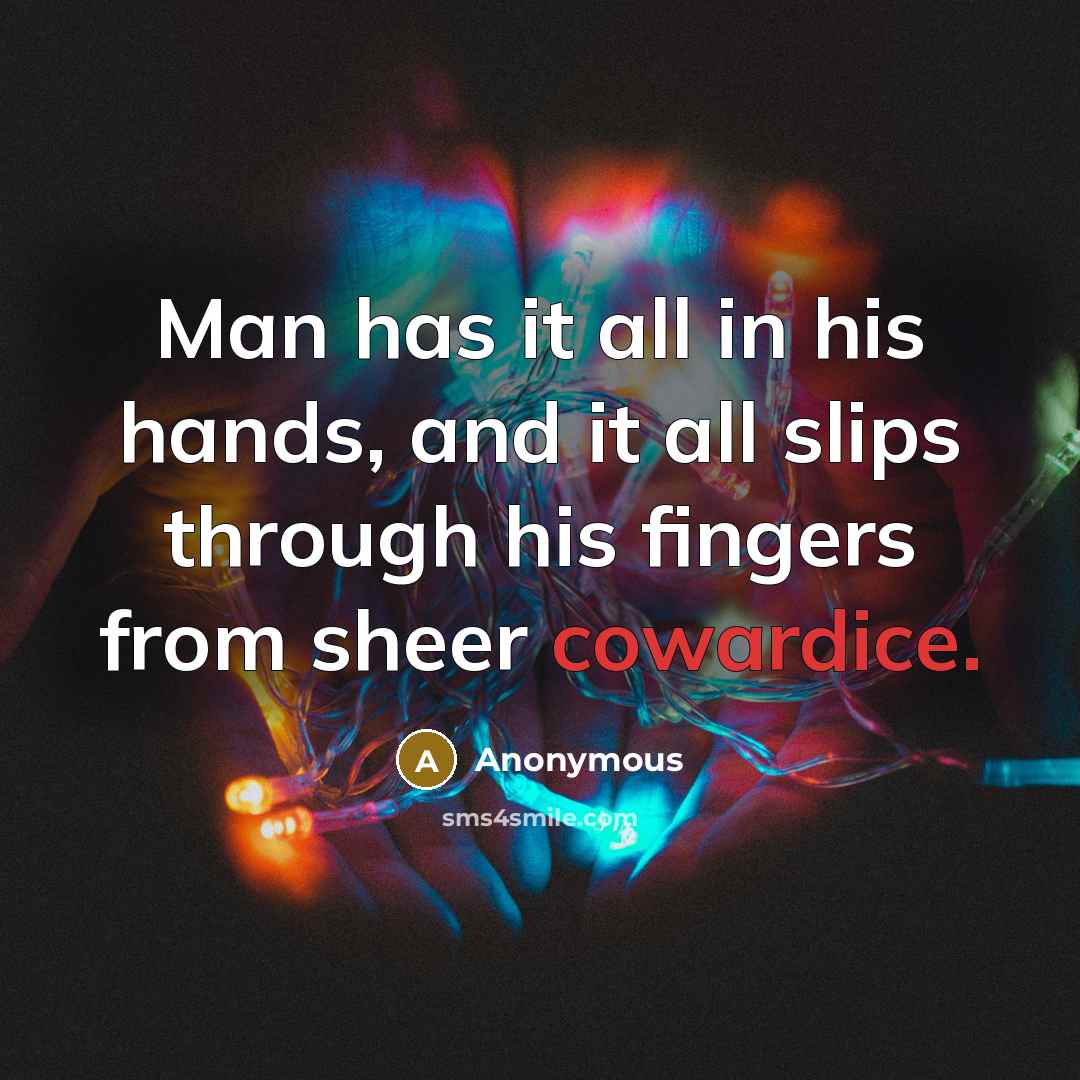 “Man has it all in his hands, and it all slips through his fingers from sheer cowardice.” quote by Anonymous