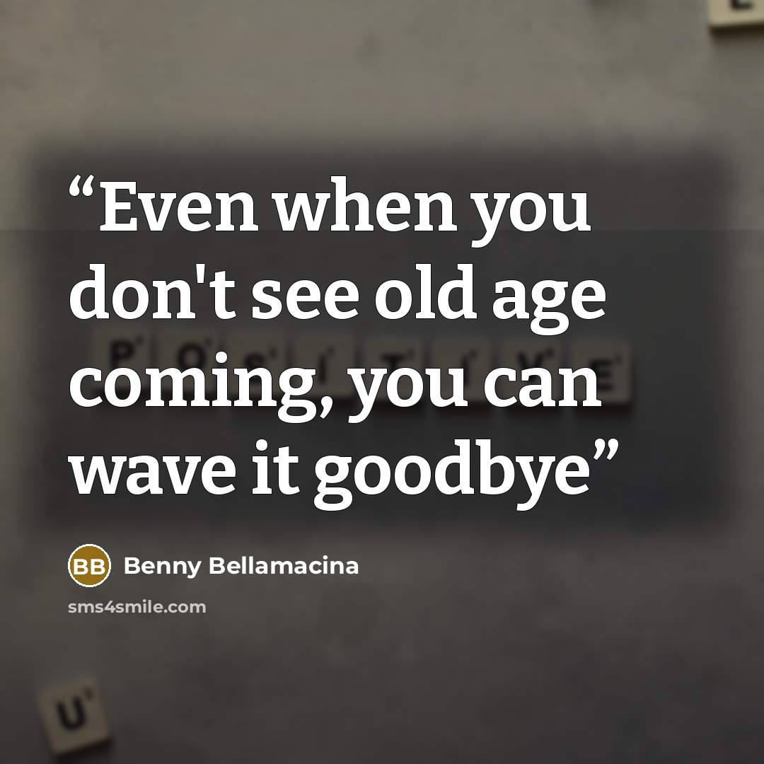 “Even when you don't see old age coming, you can wave it goodbye” quote by Benny Bellamacina