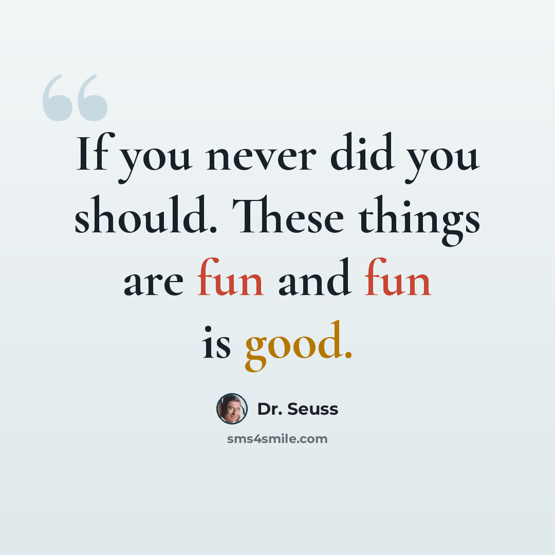 “If you never did you should. These things are fun and fun is good.” quote by Dr. Seuss