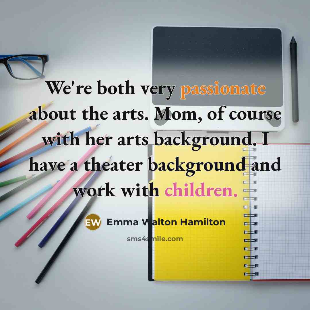 “We're both very passionate about the arts. Mom, of course with her arts background. I have a theater background and work with children.” quote by Emma Walton Hamilton