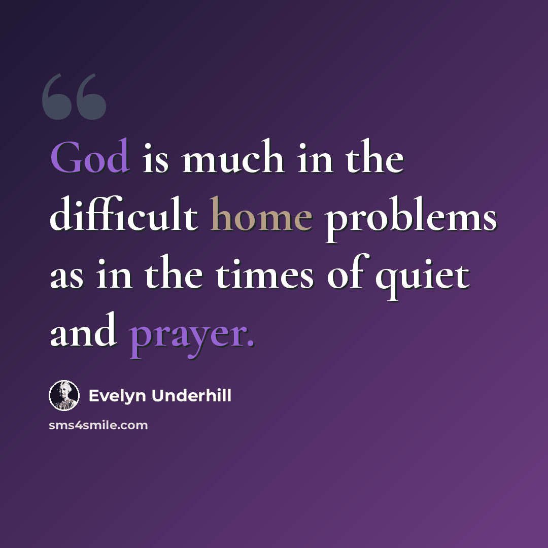 “God is much in the difficult home problems as in the times of quiet and prayer.” quote by Evelyn Underhill