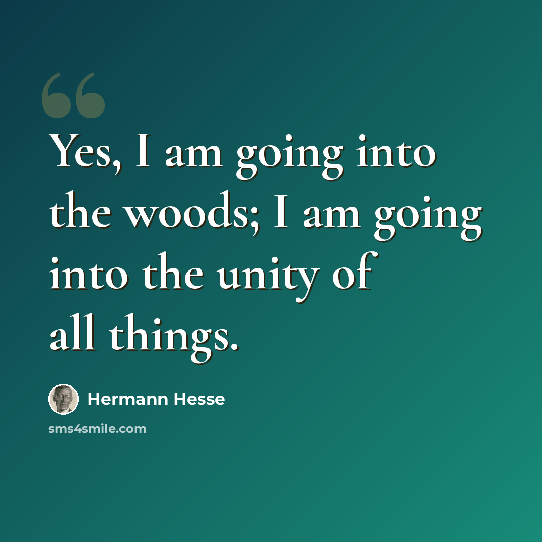 “Yes, I am going into the woods; I am going into the unity of all things.” quote by Hermann Hesse