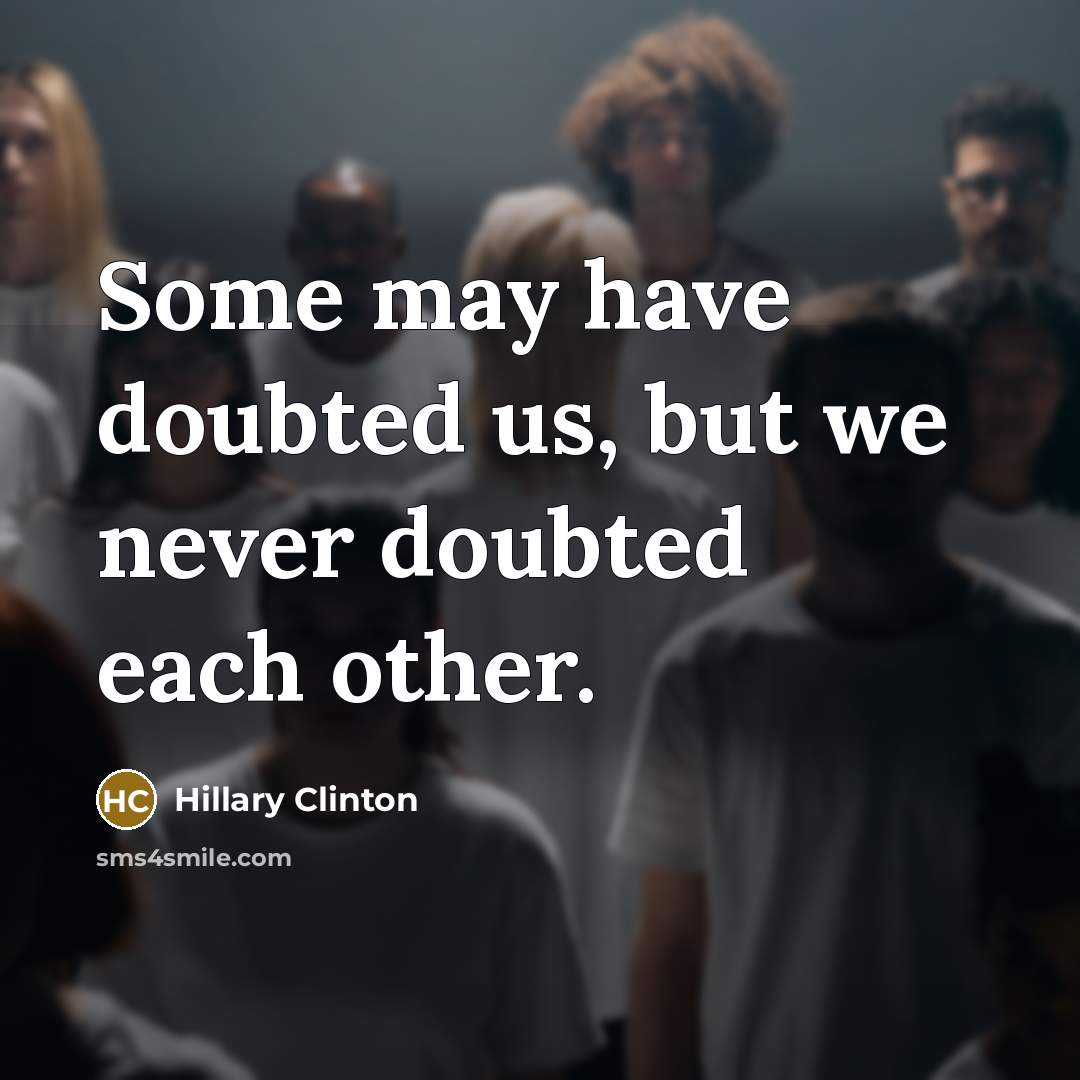 “Some may have doubted us, but we never doubted each other.” quote by Hillary Clinton