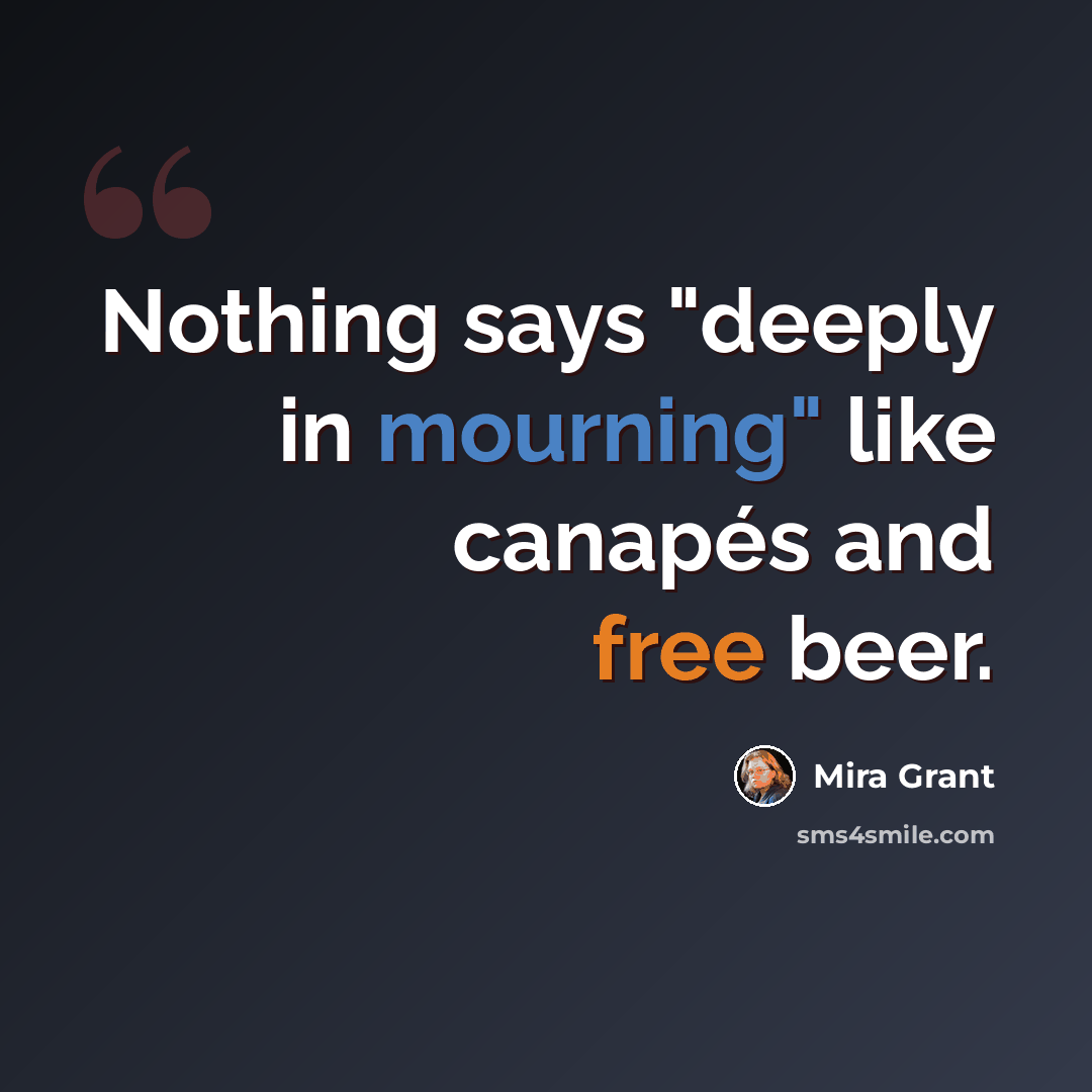 “Nothing says "deeply in mourning" like canapés and free beer.” quote by Mira Grant