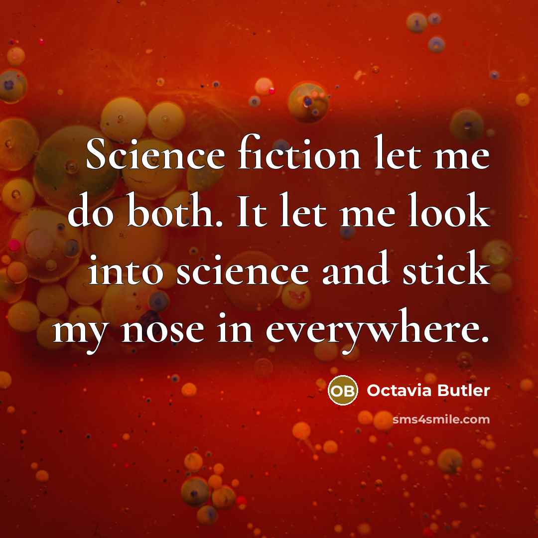 “Science fiction let me do both. It let me look into science and stick my nose in everywhere.” quote by Octavia Butler