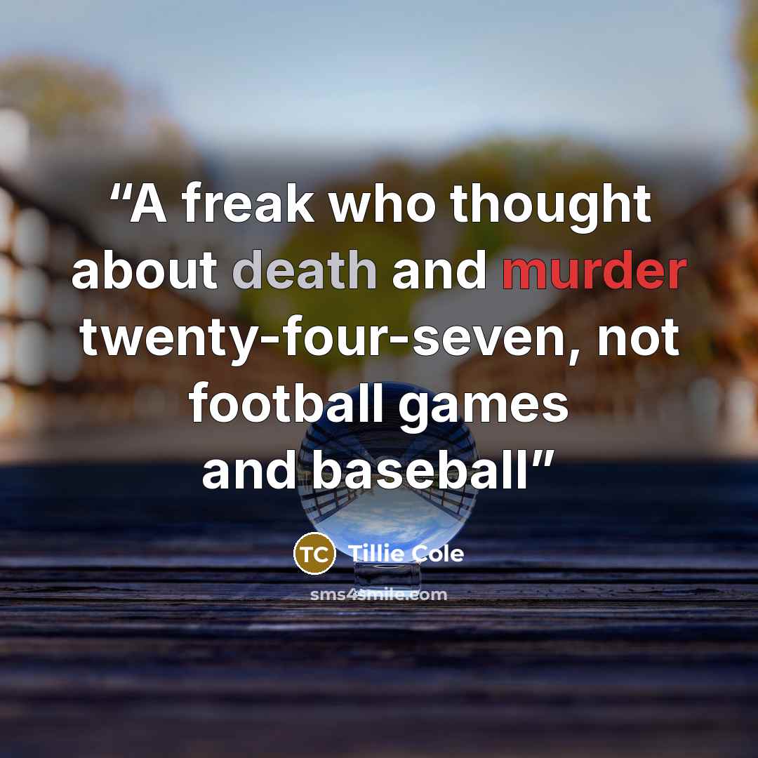 “A freak who thought about death and murder twenty-four-seven, not football games and baseball” quote by Tillie Cole
