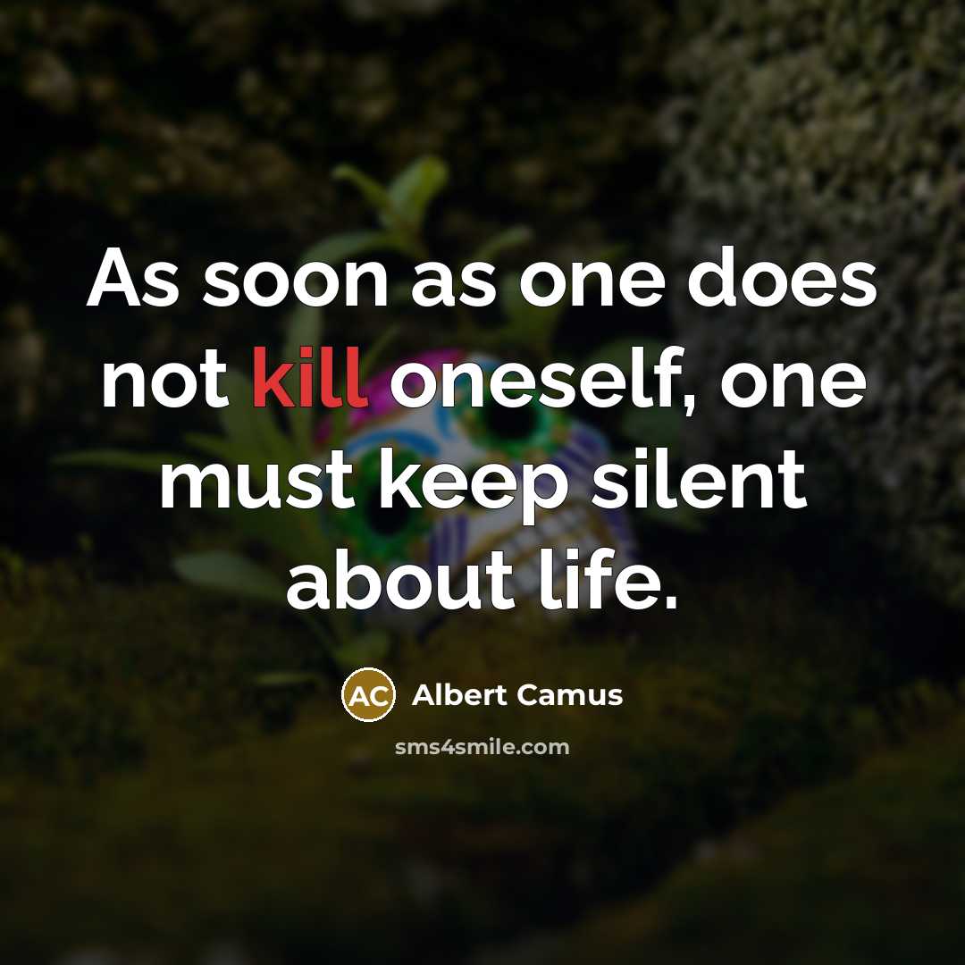 “As soon as one does not kill oneself, one must keep silent about life.” quote by Albert Camus