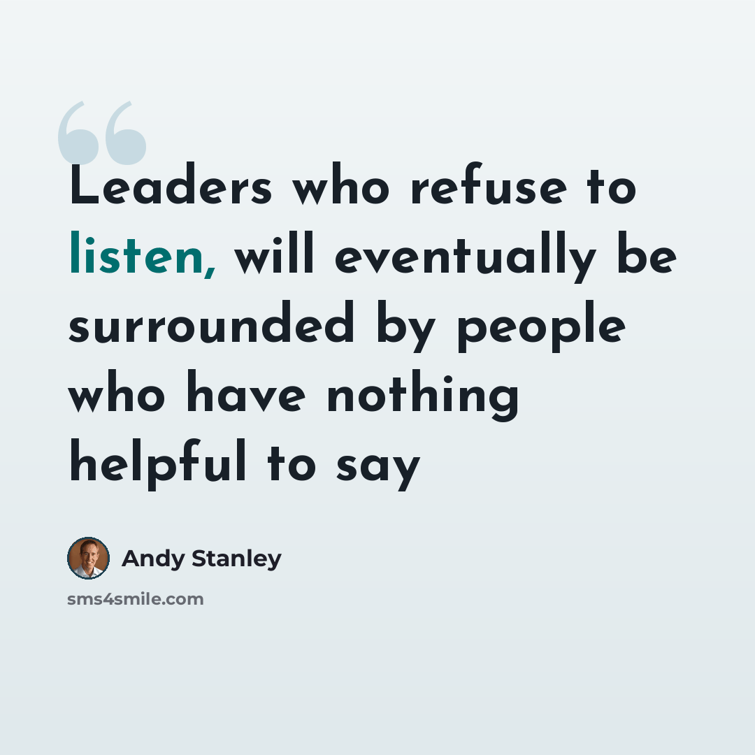 “Leaders who refuse to listen, will eventually be surrounded by people who have nothing helpful to say” quote by Andy Stanley