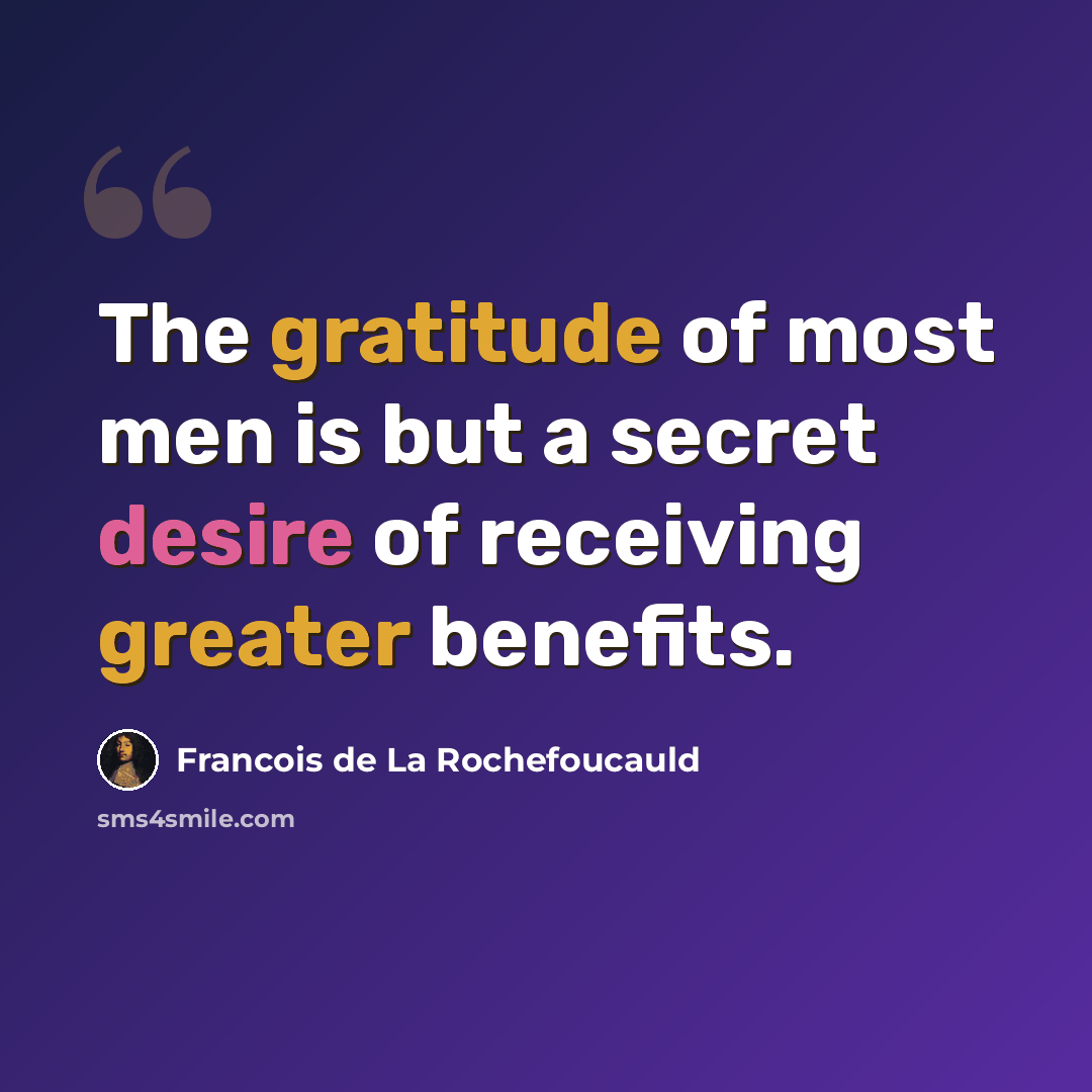 “The gratitude of most men is but a secret desire of receiving greater benefits.” quote by Francois de La Rochefoucauld