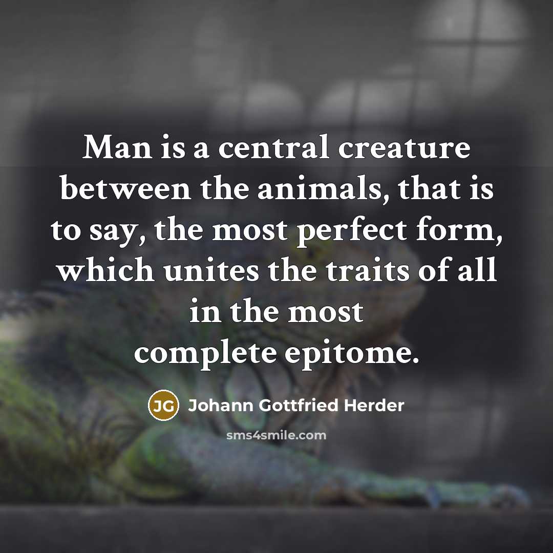 “Man is a central creature between the animals, that is to say, the most perfect form, which unites the traits of all in the most complete epitome.” quote by Johann Gottfried Herder