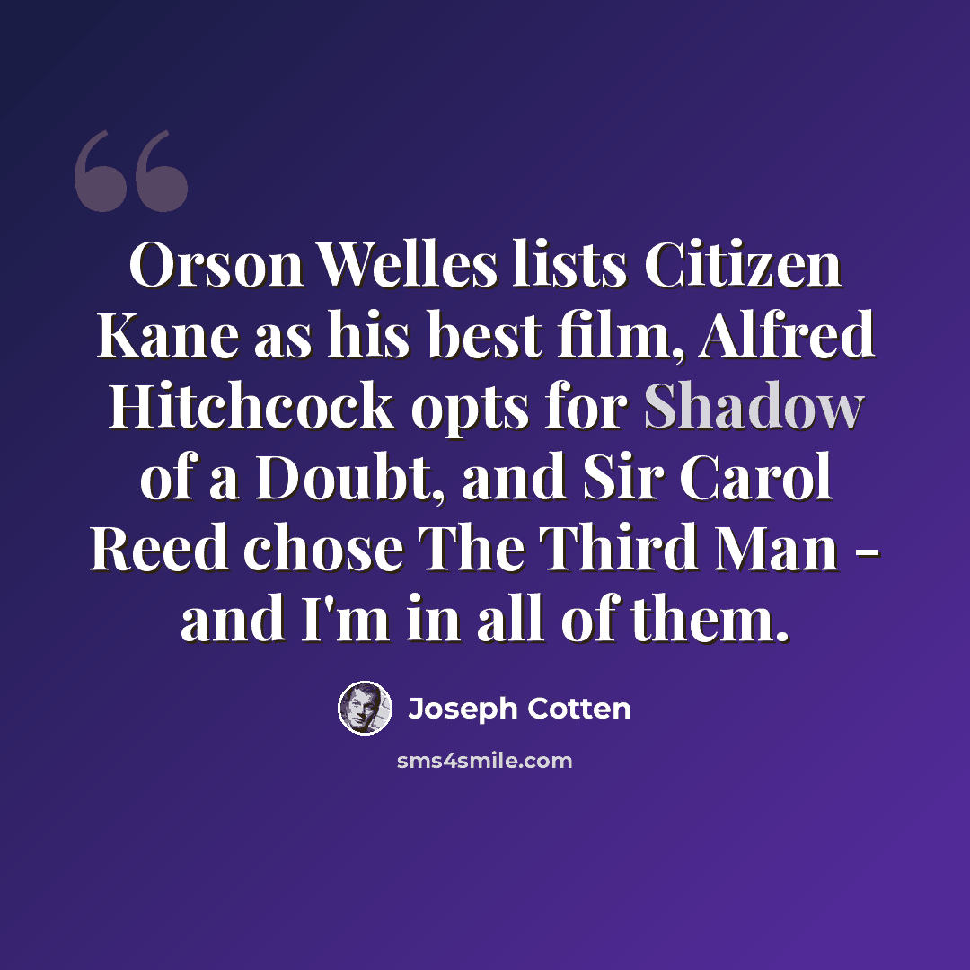 “Orson Welles lists Citizen Kane as his best film, Alfred Hitchcock opts for Shadow of a Doubt, and Sir Carol Reed chose The Third Man - and I'm in all of them.” quote by Joseph Cotten