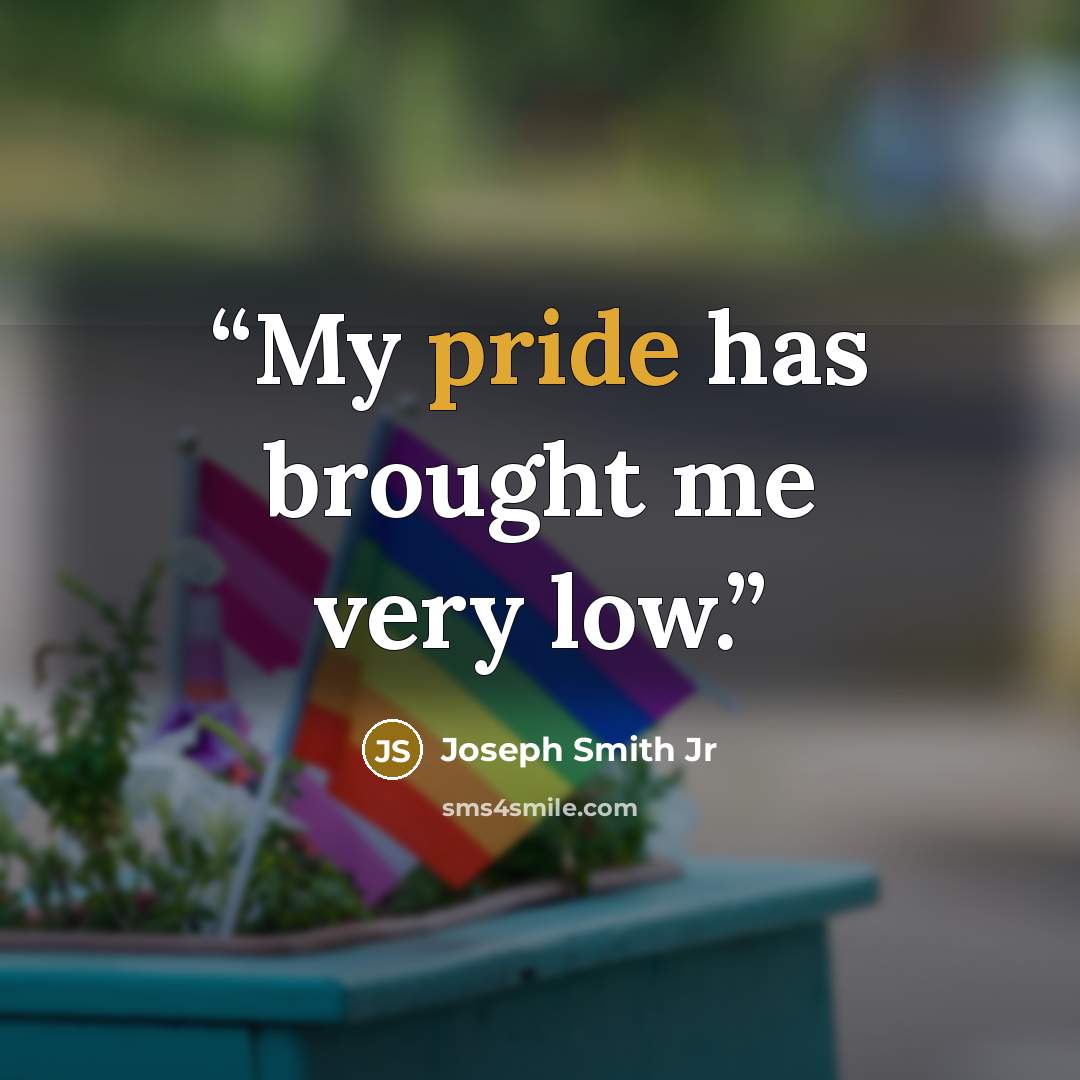 “My pride has brought me very low.” quote by Joseph Smith Jr