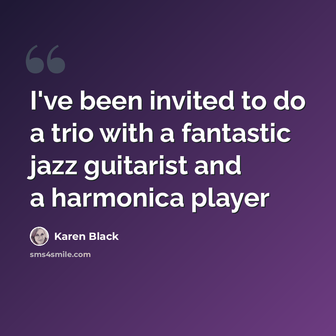 “I've been invited to do a trio with a fantastic jazz guitarist and a harmonica player” quote by Karen Black