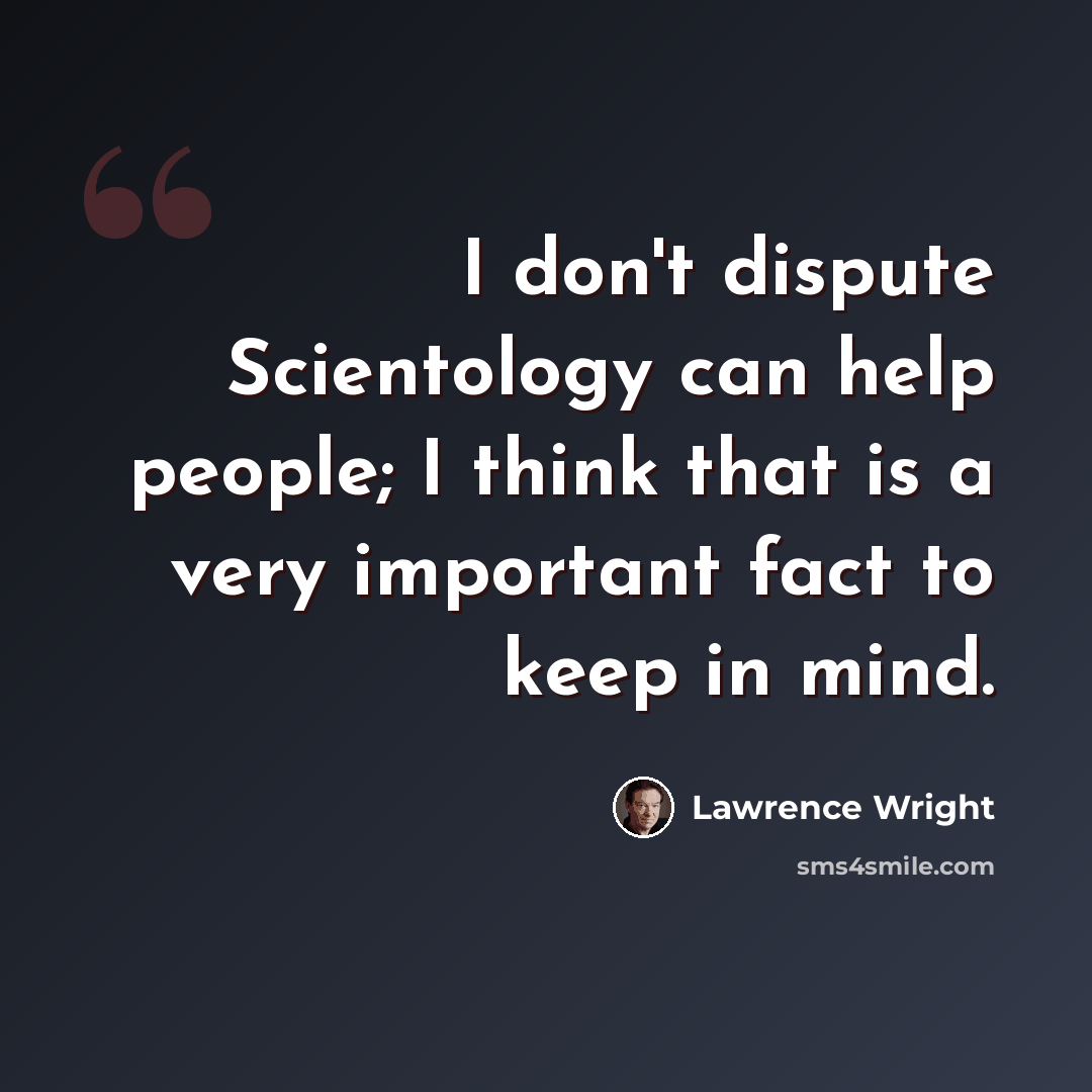 “I don't dispute Scientology can help people; I think that is a very important fact to keep in mind.” quote by Lawrence Wright