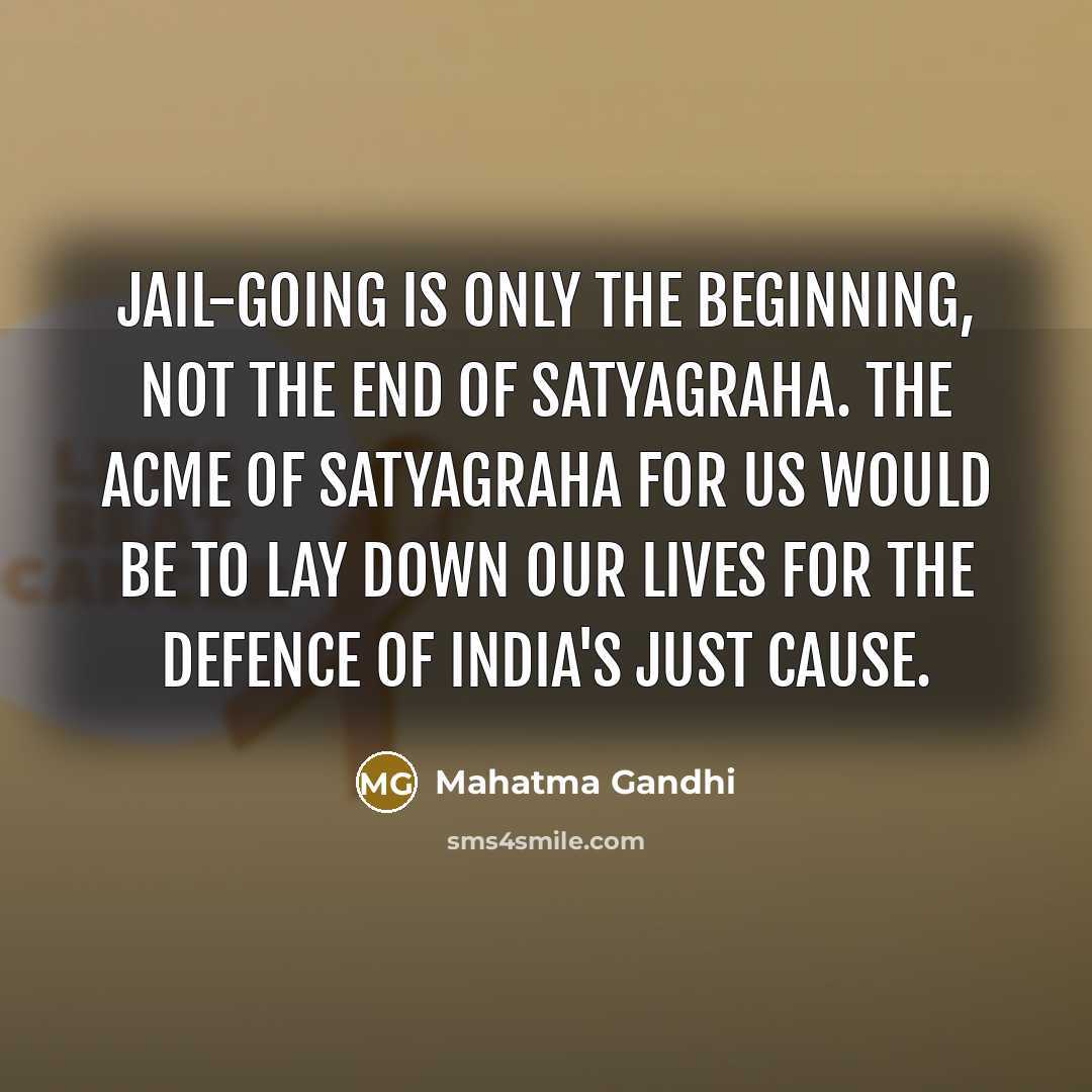 “Jail-going is only the beginning, not the end of satyagraha. The acme of satyagraha for us would be to lay down our lives for the defence of India's just cause.” quote by Mahatma Gandhi
