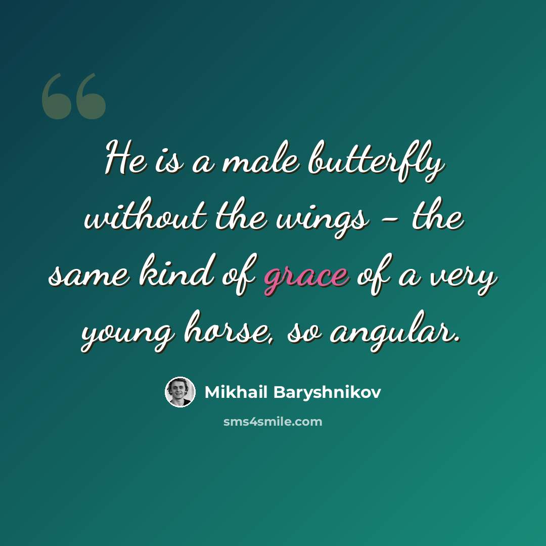 “He is a male butterfly without the wings - the same kind of grace of a very young horse, so angular.” quote by Mikhail Baryshnikov