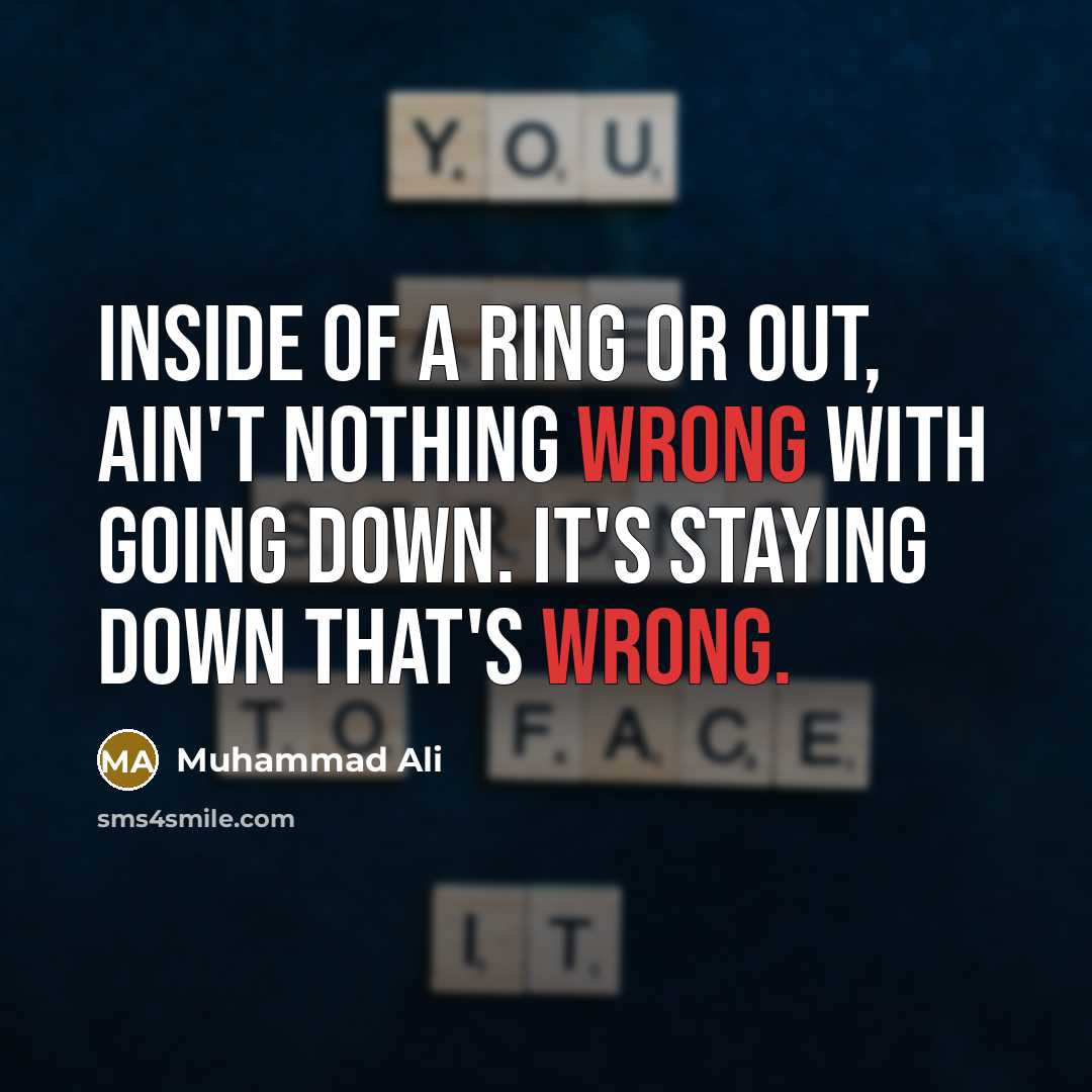 “Inside of a ring or out, ain't nothing wrong with going down. It's staying down that's wrong.” quote by Muhammad Ali