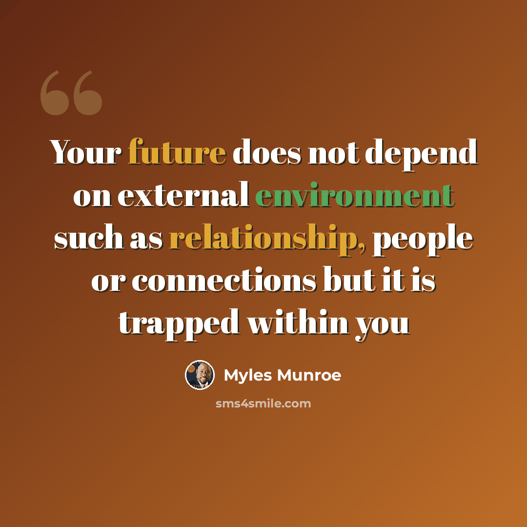 “Your future does not depend on external environment such as relationship, people or connections but it is trapped within you” quote by Myles Munroe