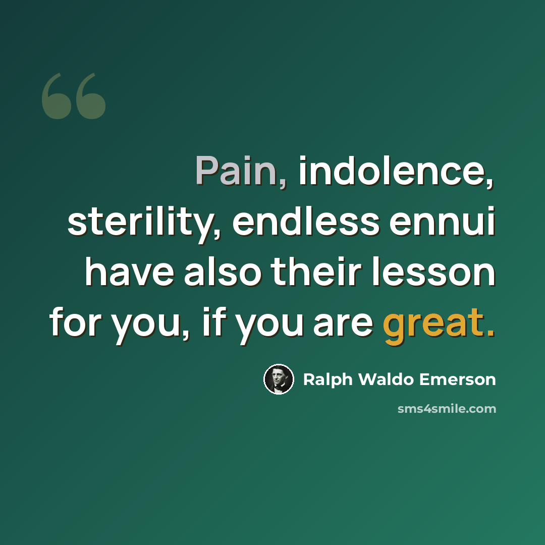 “Pain, indolence, sterility, endless ennui have also their lesson for you, if you are great.” quote by Ralph Waldo Emerson