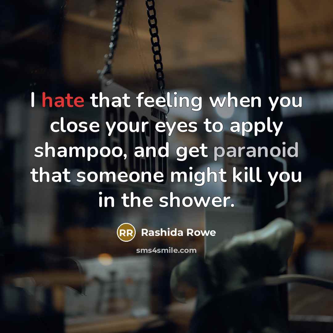 “I hate that feeling when you close your eyes to apply shampoo, and get paranoid that someone might kill you in the shower.” quote by Rashida Rowe
