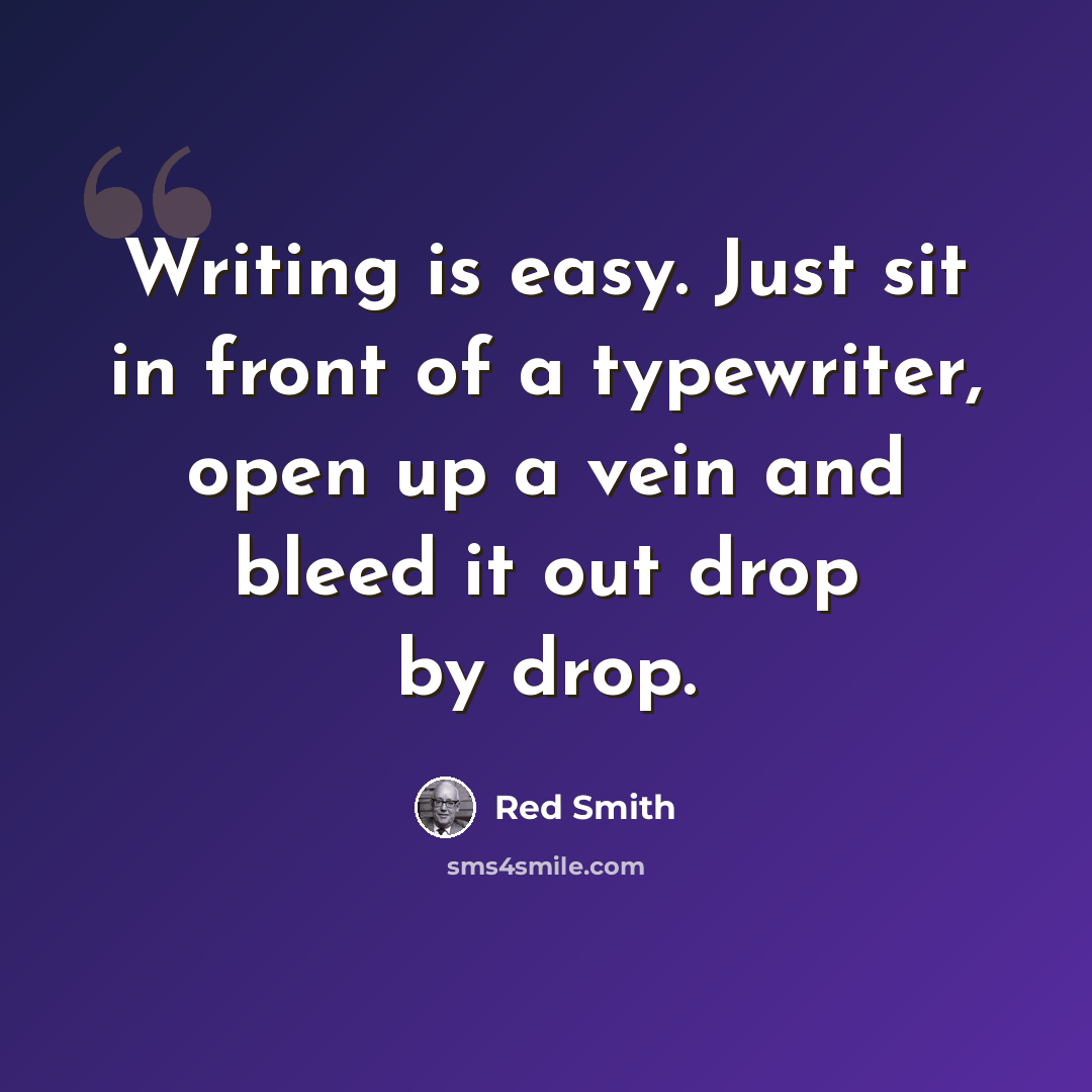 “Writing is easy. Just sit in front of a typewriter, open up a vein and bleed it out drop by drop.” quote by Red Smith