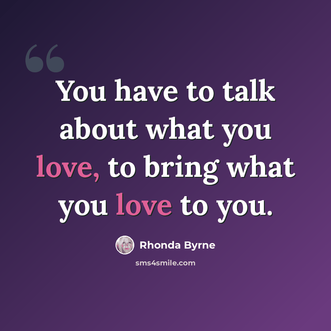 “You have to talk about what you love, to bring what you love to you.” quote by Rhonda Byrne