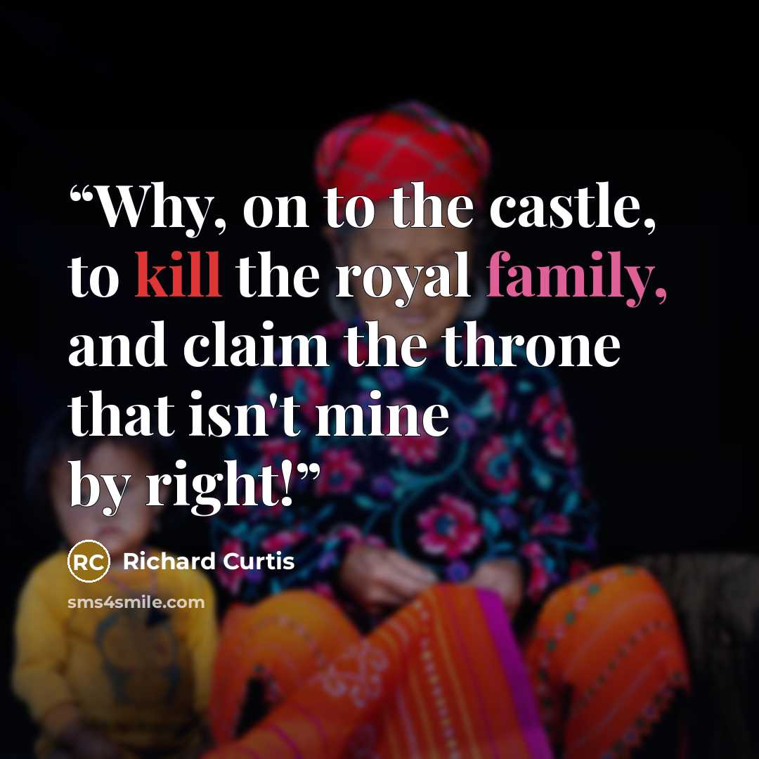 “Why, on to the castle, to kill the royal family, and claim the throne that isn't mine by right!” quote by Richard Curtis