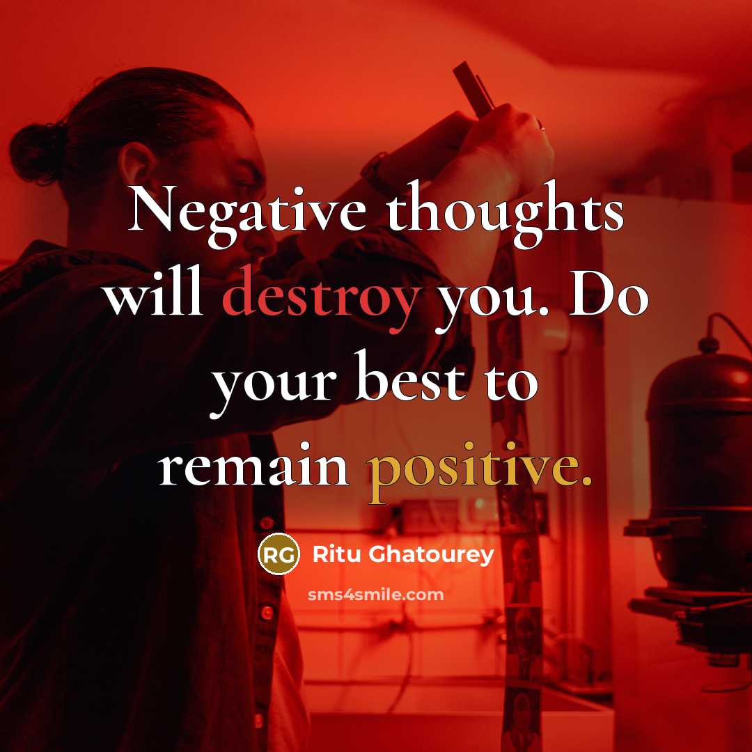 “Negative thoughts will destroy you. Do your best to remain positive.” quote by Ritu Ghatourey