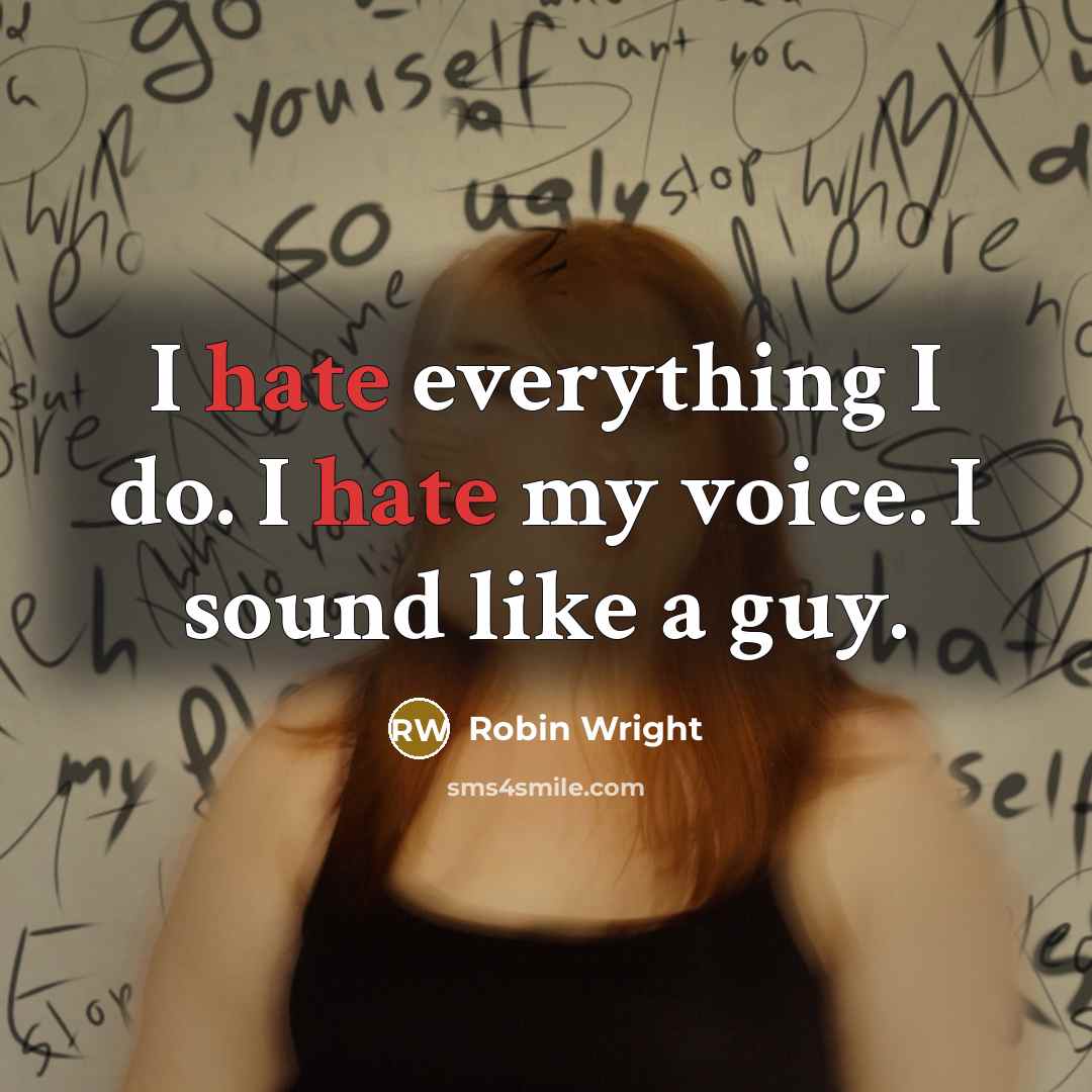 “I hate everything I do. I hate my voice. I sound like a guy.” quote by Robin Wright