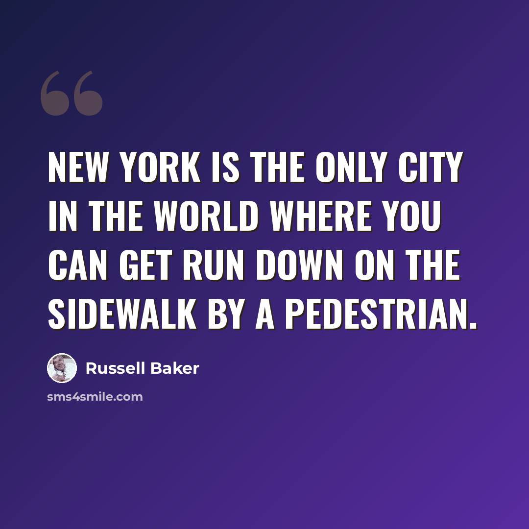 “New York is the only city in the world where you can get run down on the sidewalk by a pedestrian.” quote by Russell Baker