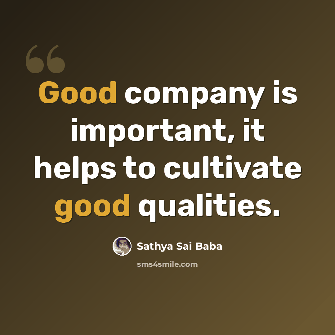 “Good company is important, it helps to cultivate good qualities.” quote by Sathya Sai Baba