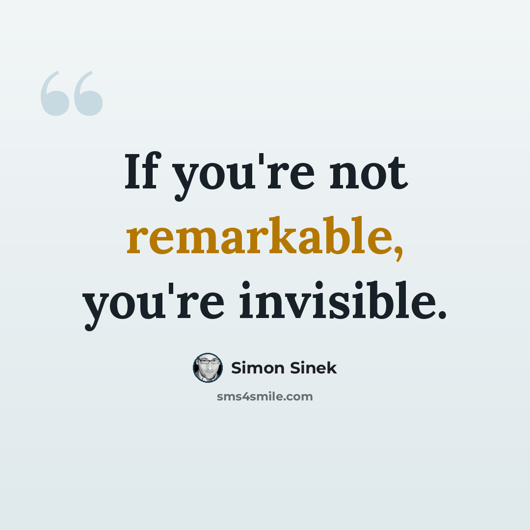 “If you're not remarkable, you're invisible.” quote by Simon Sinek