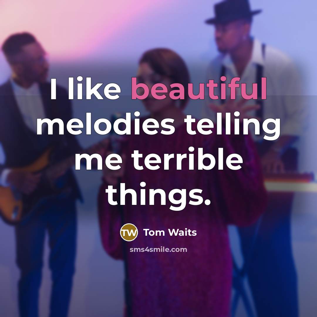 “I like beautiful melodies telling me terrible things.” quote by Tom Waits