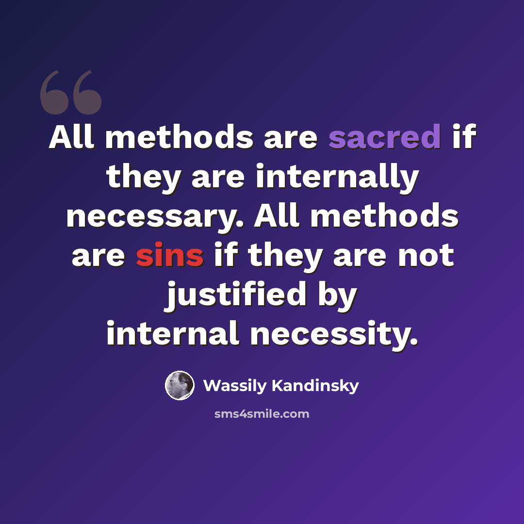 “All methods are sacred if they are internally necessary. All methods are sins if they are not justified by internal necessity.” quote by Wassily Kandinsky