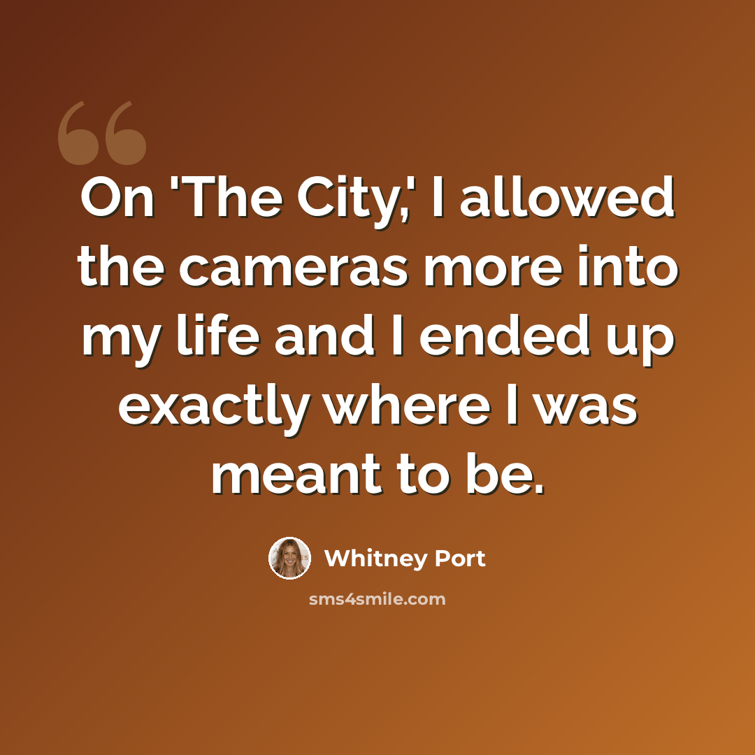 “On 'The City,' I allowed the cameras more into my life and I ended up exactly where I was meant to be.” quote by Whitney Port