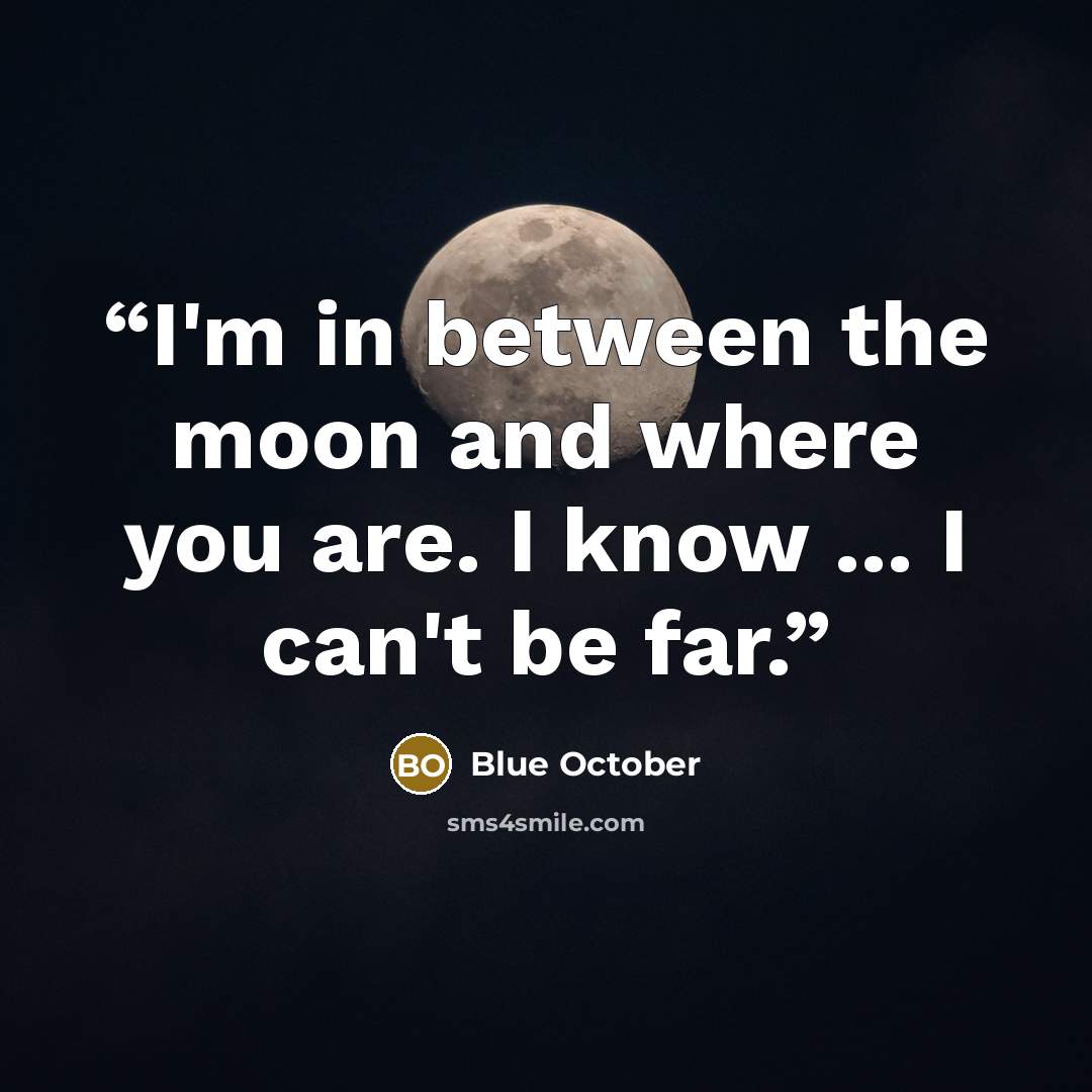 “I'm in between the moon and where you are. I know ... I can't be far.” quote by Blue October