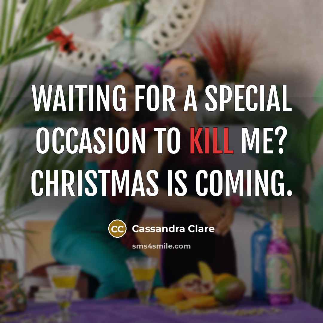 “Waiting for a special occasion to kill me? Christmas is coming.” quote by Cassandra Clare