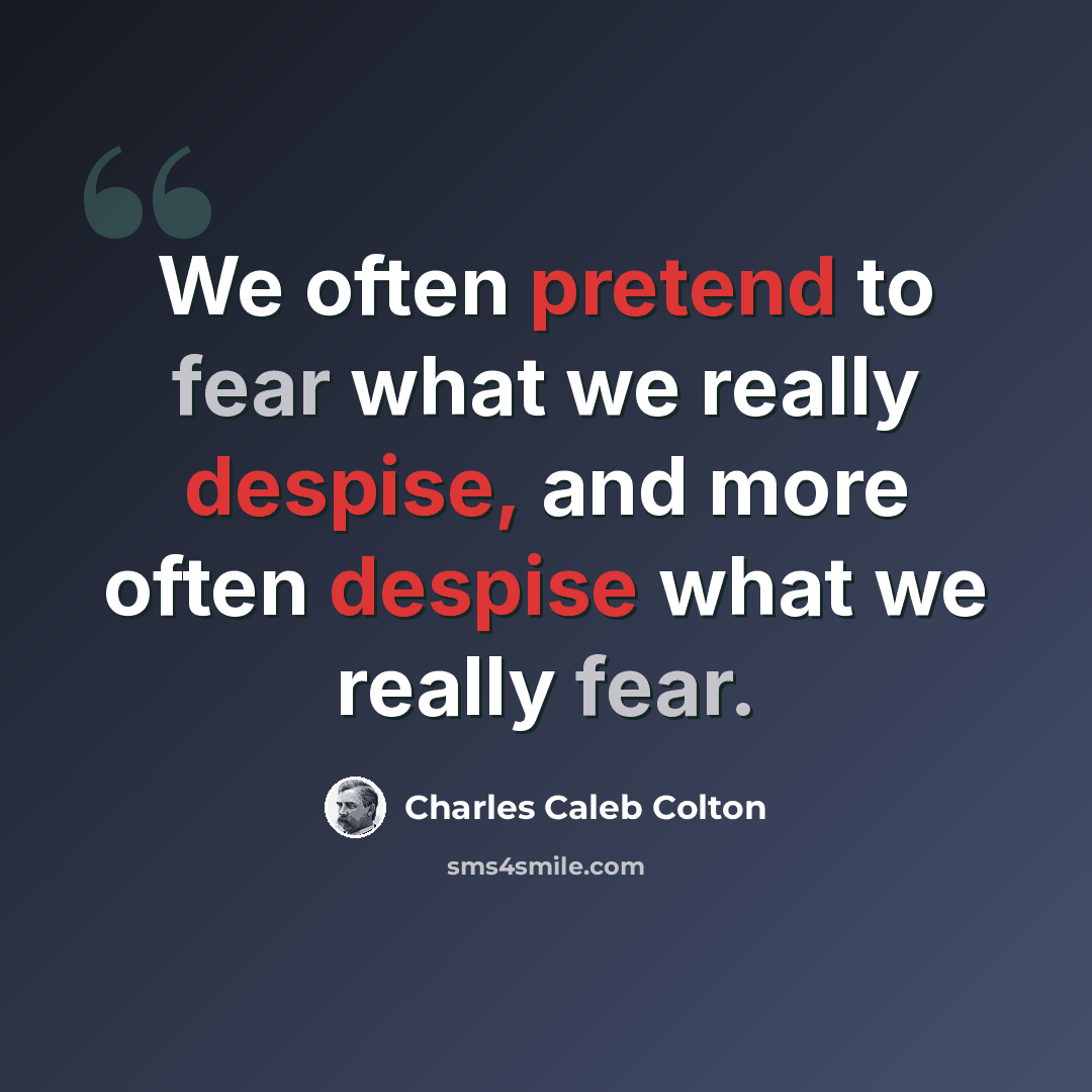 “We often pretend to fear what we really despise, and more often despise what we really fear.” quote by Charles Caleb Colton