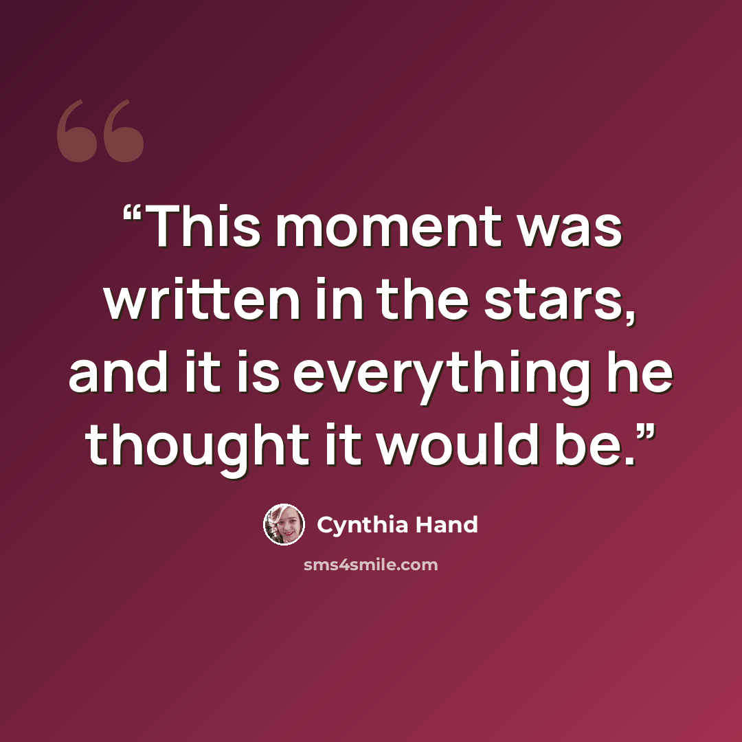 “This moment was written in the stars, and it is everything he thought it would be.” quote by Cynthia Hand
