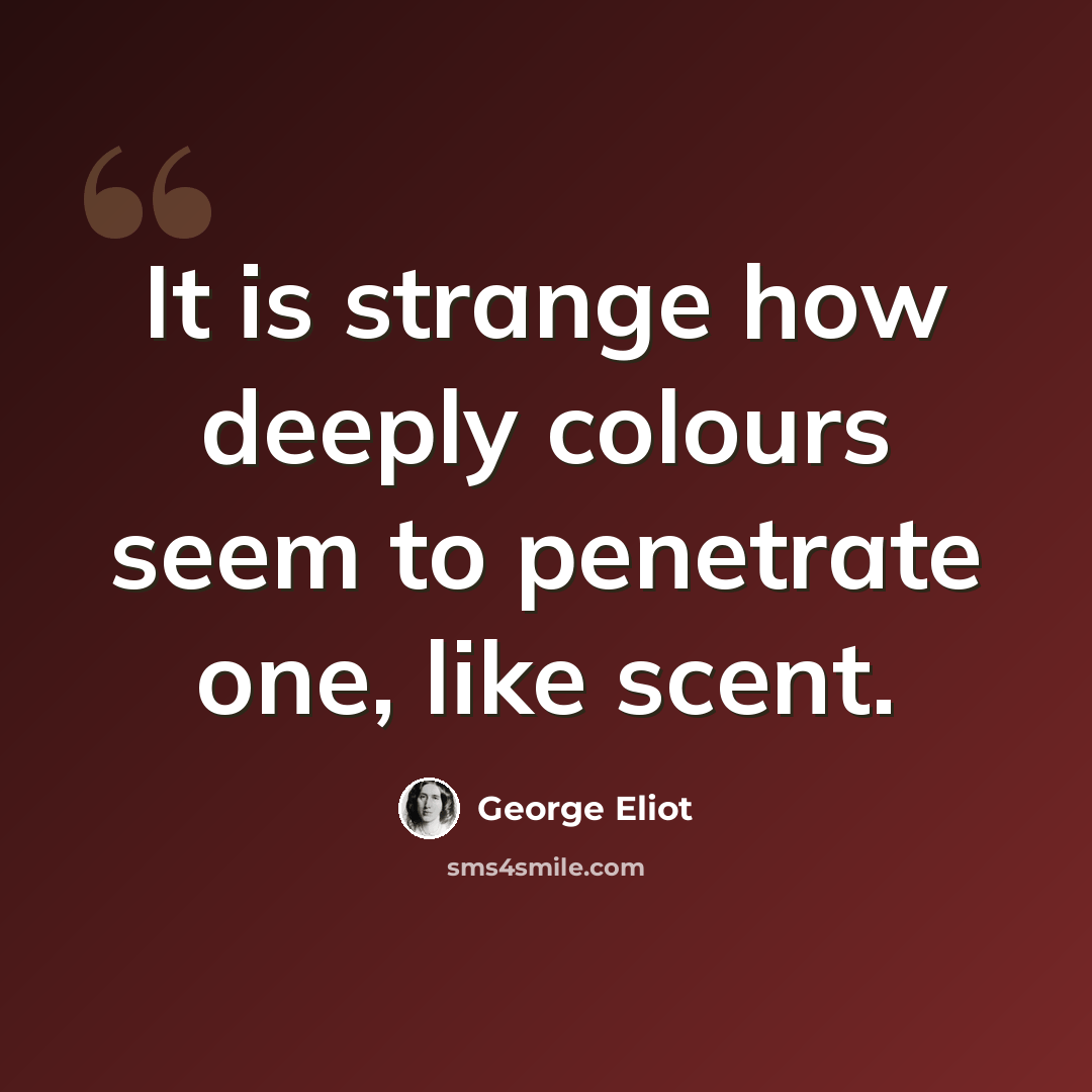 “It is strange how deeply colours seem to penetrate one, like scent.” quote by George Eliot