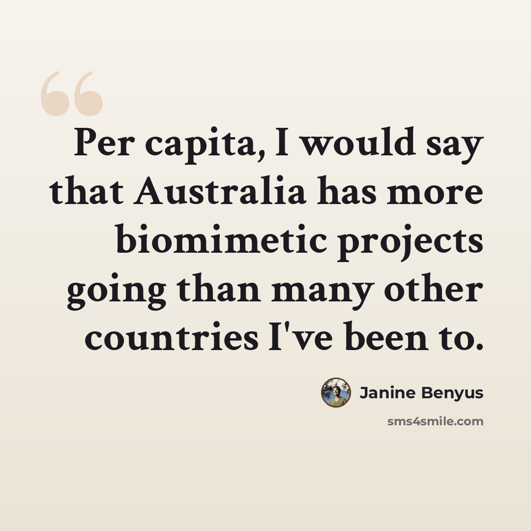 “Per capita, I would say that Australia has more biomimetic projects going than many other countries I've been to.” quote by Janine Benyus