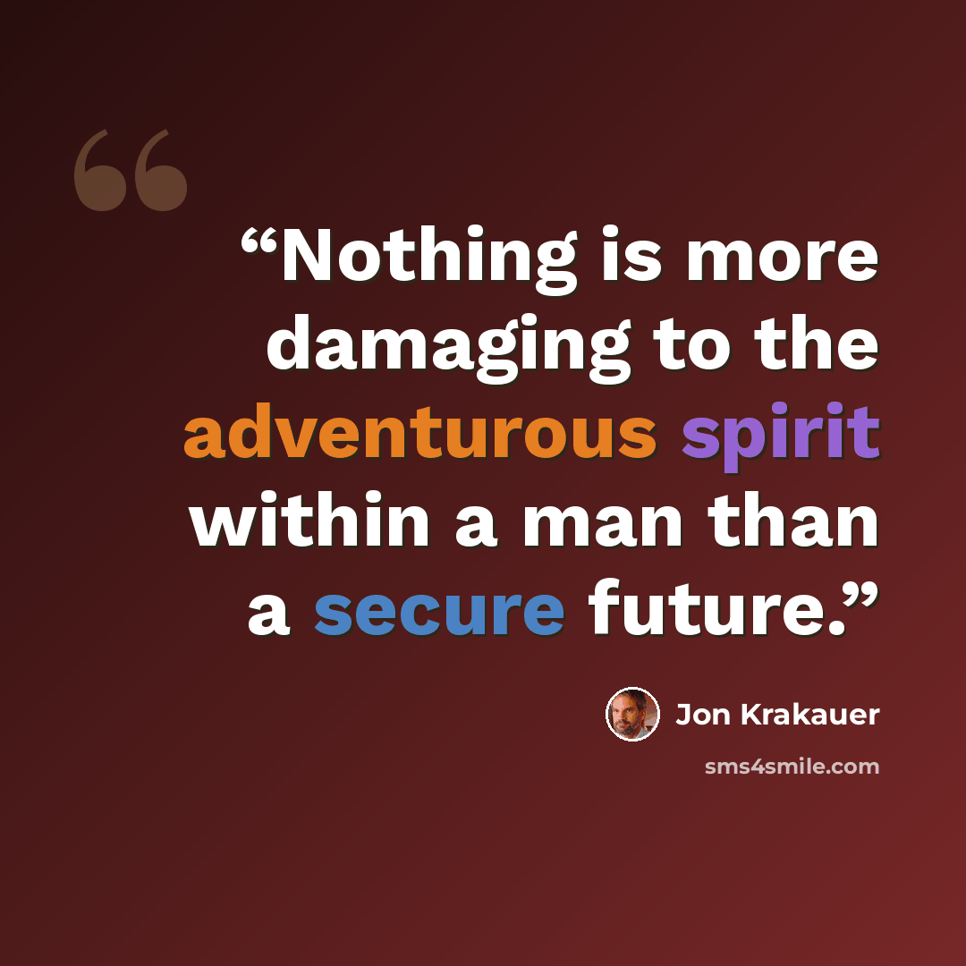 “Nothing is more damaging to the adventurous spirit within a man than a secure future.” quote by Jon Krakauer
