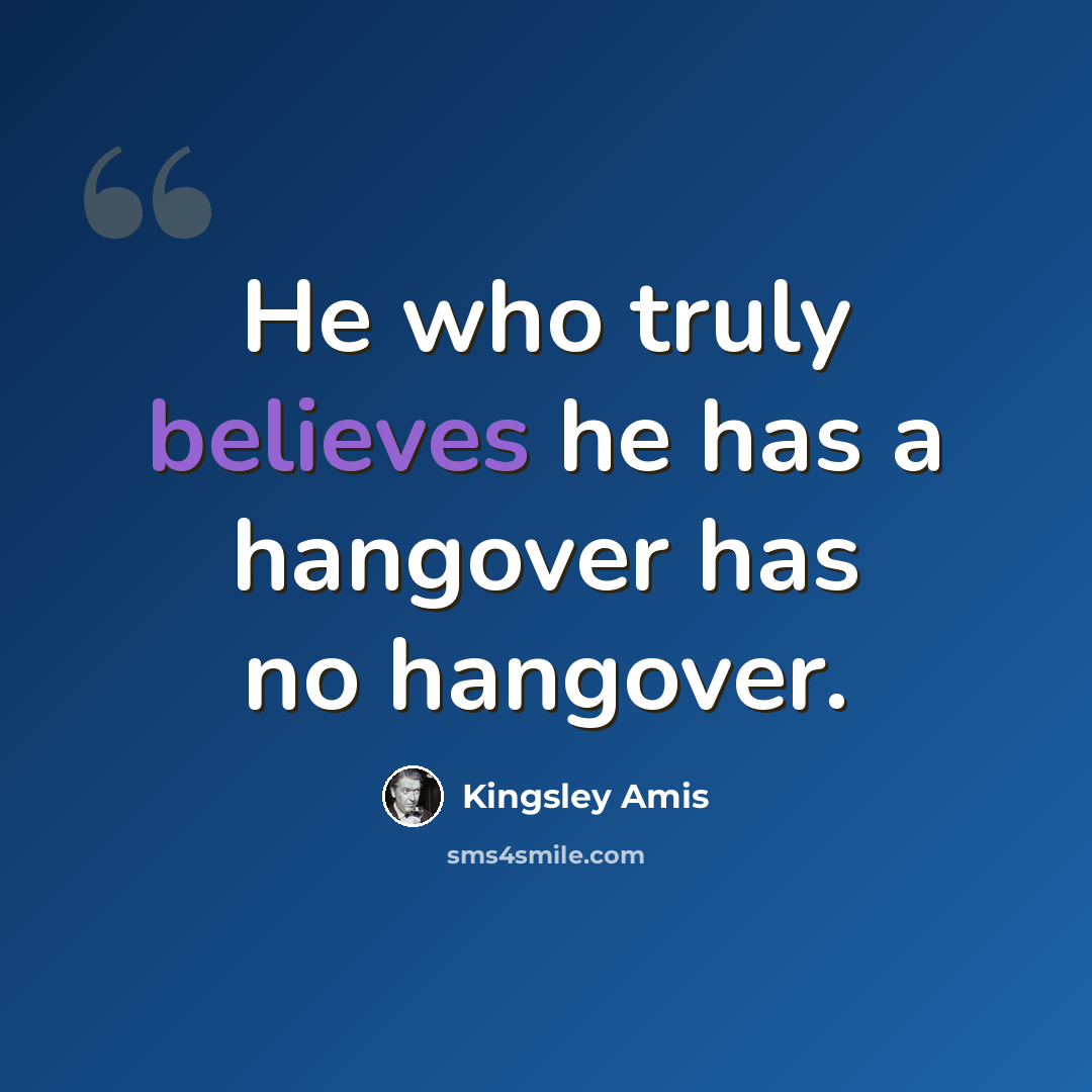 “He who truly believes he has a hangover has no hangover.” quote by Kingsley Amis
