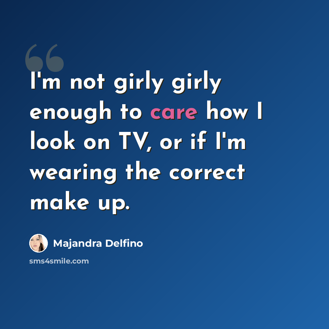 “I'm not girly girly enough to care how I look on TV, or if I'm wearing the correct make up.” quote by Majandra Delfino