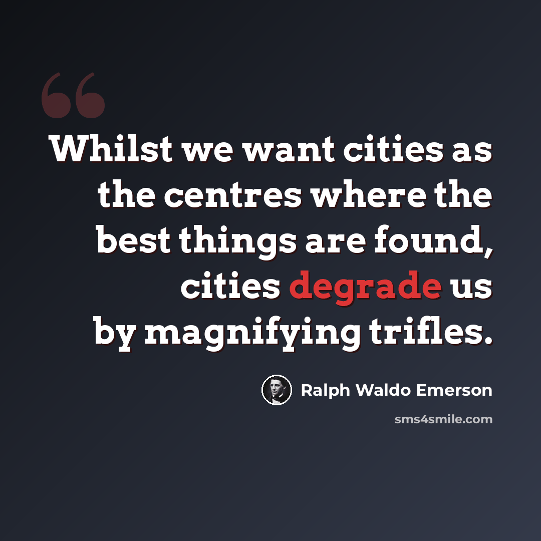 “Whilst we want cities as the centres where the best things are found, cities degrade us by magnifying trifles.” quote by Ralph Waldo Emerson