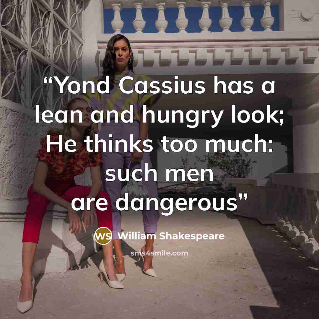 “Yond Cassius has a lean and hungry look; He thinks too much: such men are dangerous” quote by William Shakespeare