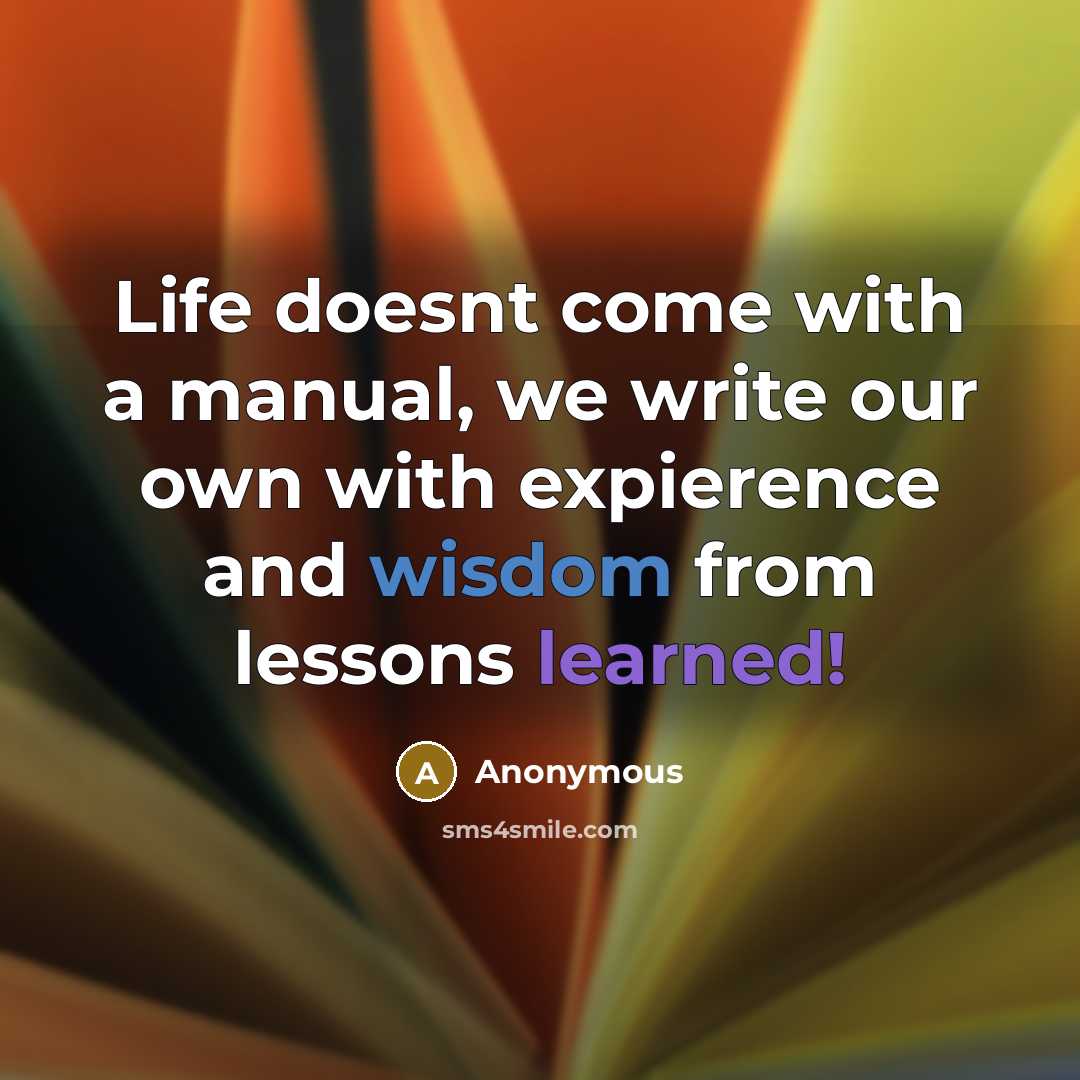 “Life doesnt come with a manual, we write our own with expierence and wisdom from lessons learned!” quote by Anonymous