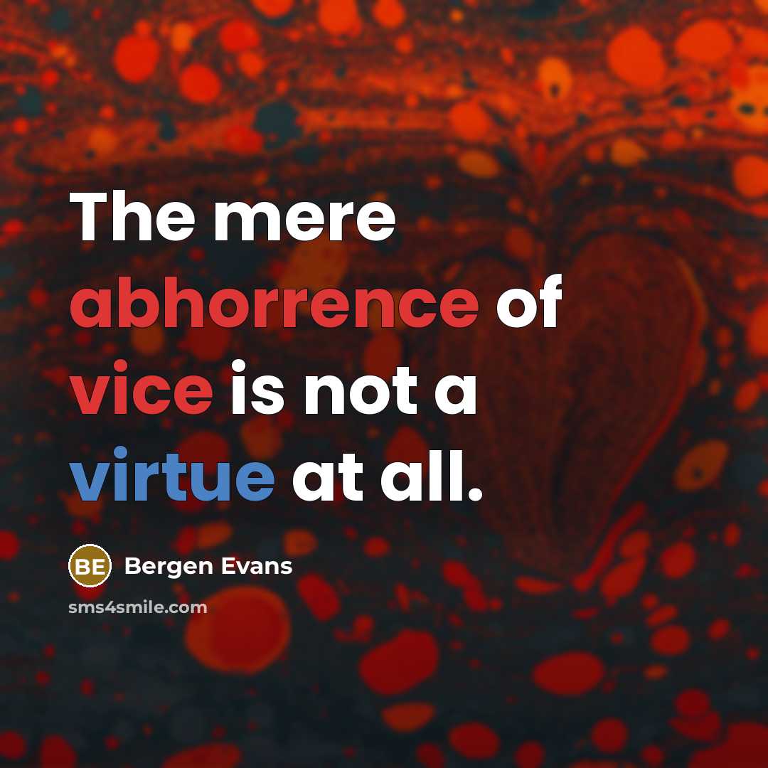 “The mere abhorrence of vice is not a virtue at all.” quote by Bergen Evans
