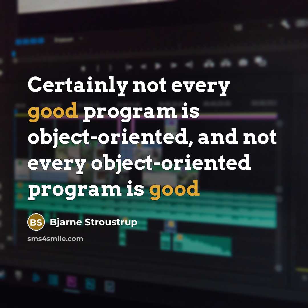 “Certainly not every good program is object-oriented, and not every object-oriented program is good” quote by Bjarne Stroustrup